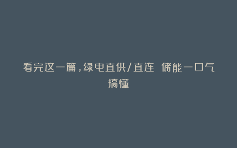 看完这一篇，绿电直供/直连 储能一口气搞懂