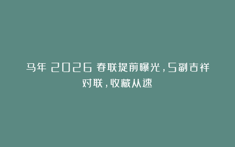 马年（2026）春联提前曝光，5副吉祥对联，收藏从速！