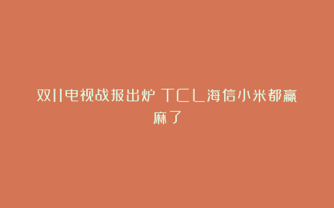 双11电视战报出炉！TCL海信小米都赢麻了