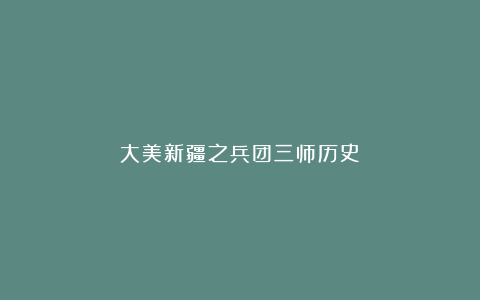 大美新疆之兵团三师历史