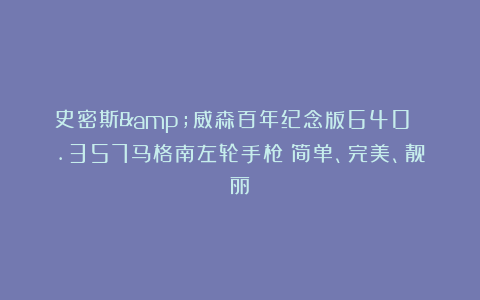 史密斯&威森百年纪念版640 .357马格南左轮手枪：简单、完美、靓丽