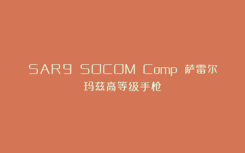 SAR9 SOCOM Comp 萨雷尔玛兹高等级手枪