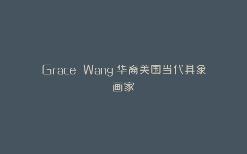 Grace Wang：华裔美国当代具象画家