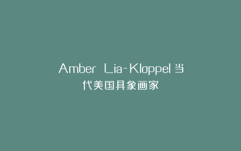 Amber Lia-Kloppel:当代美国具象画家