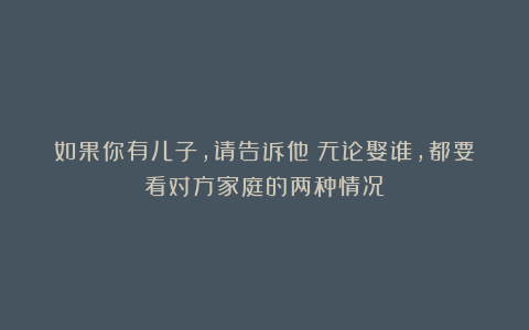 如果你有儿子,请告诉他:无论娶谁,都要看对方家庭的两种情况
