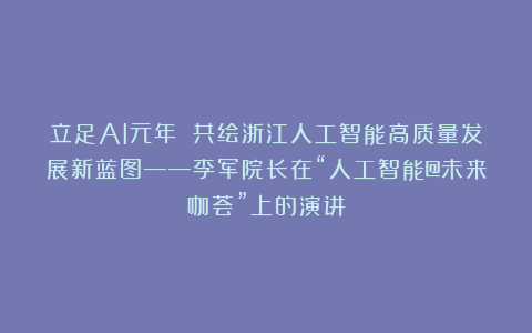 立足AI元年 共绘浙江人工智能高质量发展新蓝图——李军院长在“人工智能@未来咖荟”上的演讲