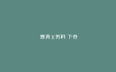 《傅青主男科》下卷
