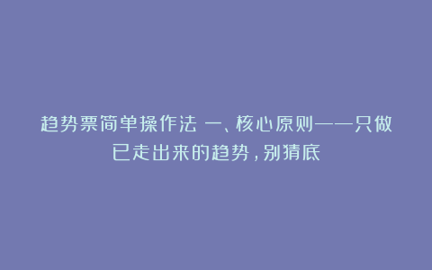 趋势票简单操作法：一、核心原则——只做已走出来的趋势，别猜底