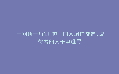 《一句顶一万句》：世上的人遍地都是，说得着的人千里难寻