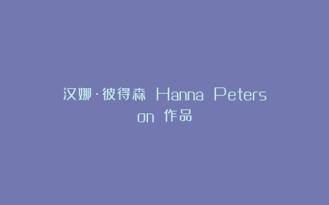 汉娜·彼得森 Hanna Peterson 作品