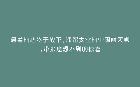 悬着的心终于放下，滞留太空的中国航天员，带来意想不到的惊喜