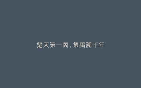 楚天第一阁，祭禹溯千年