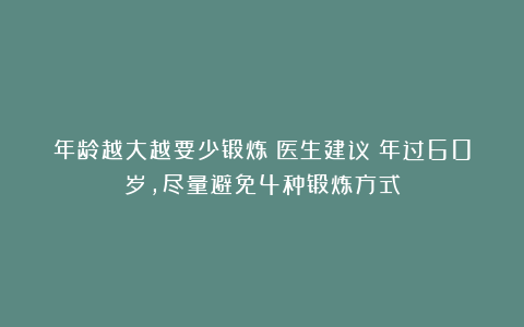 年龄越大越要少锻炼？医生建议：年过60岁，尽量避免4种锻炼方式