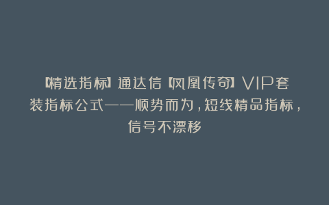 【精选指标】通达信【凤凰传奇】VIP套装指标公式——顺势而为，短线精品指标，信号不漂移
