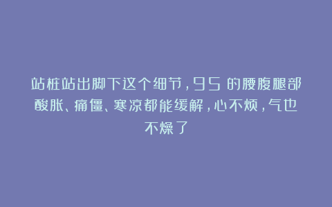 站桩站出脚下这个细节，95%的腰腹腿部酸胀、痛僵、寒凉都能缓解，心不烦，气也不燥了