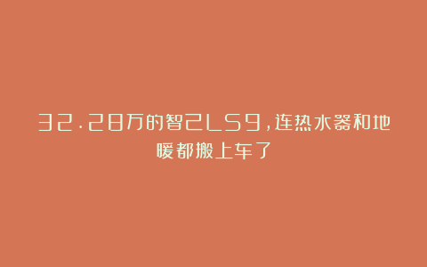 32.28万的智己LS9，连热水器和地暖都搬上车了