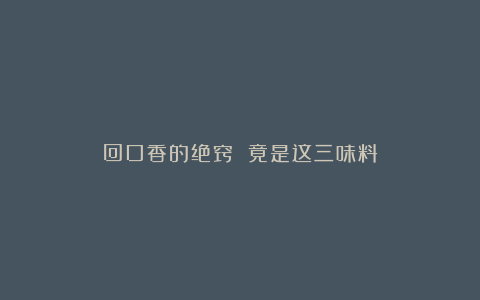 回口香的绝窍 竟是这三味料