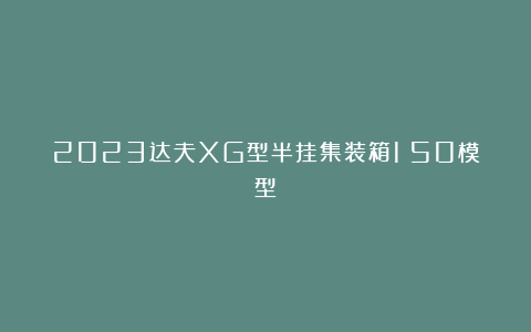2023达夫XG型半挂集装箱1:50模型