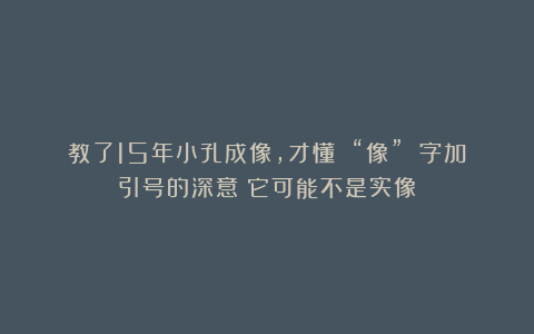教了15年小孔成像，才懂 “像” 字加引号的深意：它可能不是实像！