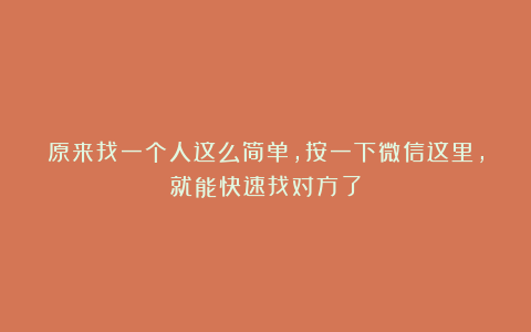 原来找一个人这么简单，按一下微信这里，就能快速找对方了