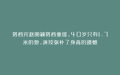 搭档完赵丽颖搭档童瑶,40岁只有1.7米的他,演技弥补了身高的遗憾