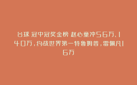 台球|冠中冠奖金榜：赵心童冲56万、140万，约战世界第一特鲁姆普，雷佩凡16万