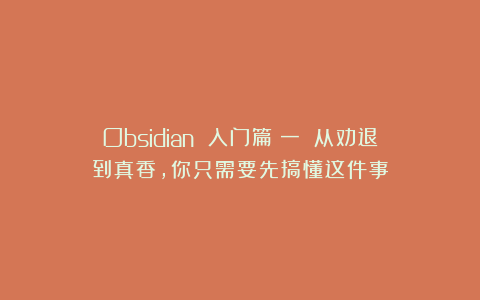 Obsidian 入门篇（一）：从劝退到真香，你只需要先搞懂这件事