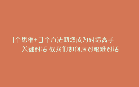 1个思维+3个方法助您成为对话高手——《关键对话》教我们如何应对艰难对话