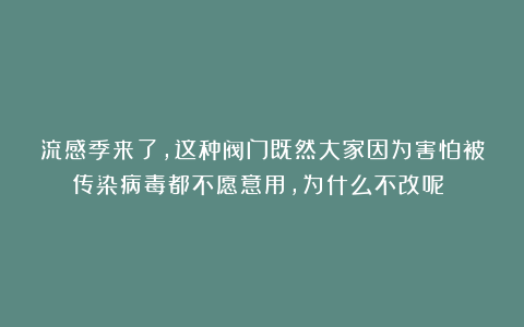流感季来了，这种阀门既然大家因为害怕被传染病毒都不愿意用，为什么不改呢？！