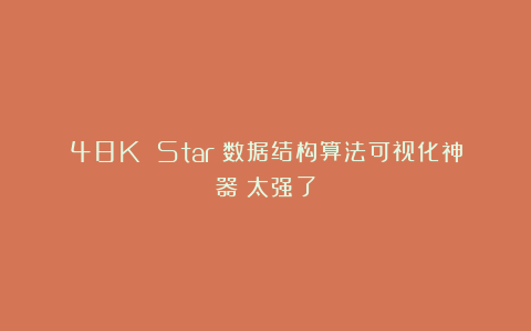 48K Star!数据结构算法可视化神器!太强了