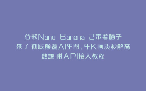 谷歌Nano Banana 2带着脑子来了！彻底颠覆AI生图，4K画质秒解高数题（附API接入教程）
