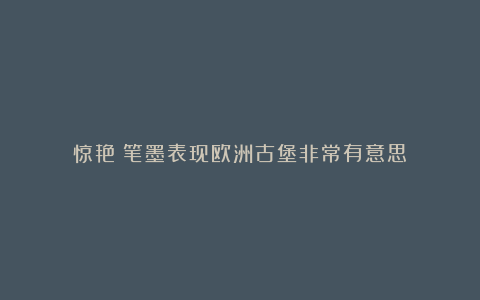 惊艳！笔墨表现欧洲古堡非常有意思