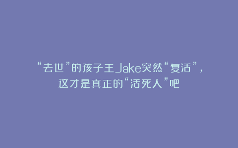 “去世”的孩子王Jake突然“复活”，这才是真正的“活死人”吧！