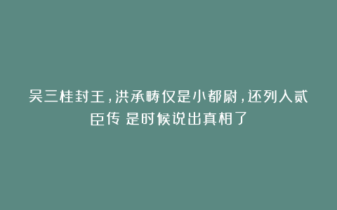 吴三桂封王，洪承畴仅是小都尉，还列入贰臣传？是时候说出真相了