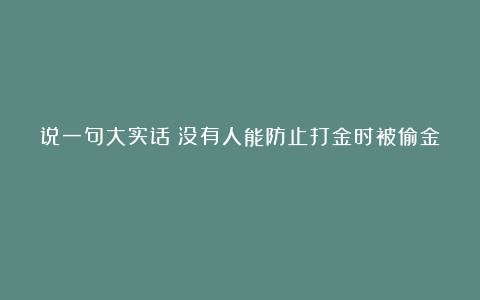 说一句大实话：没有人能防止打金时被偷金！