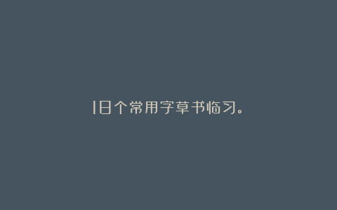 18个常用字草书临习。 