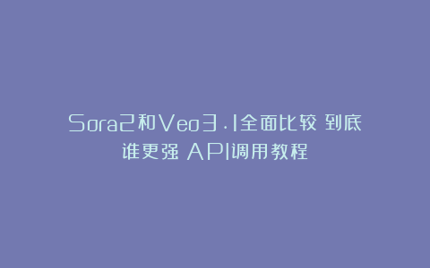 Sora2和Veo3.1全面比较!到底谁更强?API调用教程