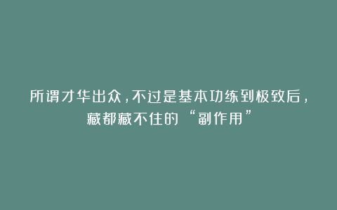 所谓才华出众,不过是基本功练到极致后,藏都藏不住的 “副作用”