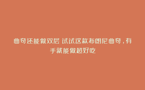 曲奇还能做双层？试试这款布朗尼曲奇，有手就能做超好吃