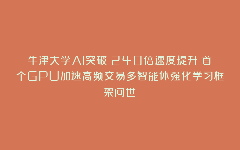 牛津大学AI突破:240倍速度提升!首个GPU加速高频交易多智能体强化学习框架问世