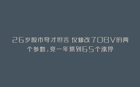 26岁股市奇才坦言：仅修改了OBV的两个参数，竟一年抓到65个涨停