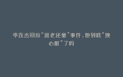 李连杰回应“返老还童”事件，他到底“换心脏”了吗？