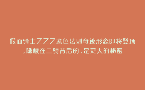 假面骑士ZZZ紫色法则奇迹形态即将登场，隐藏在二骑背后的，是更大的秘密