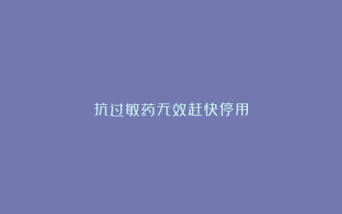 抗过敏药无效赶快停用