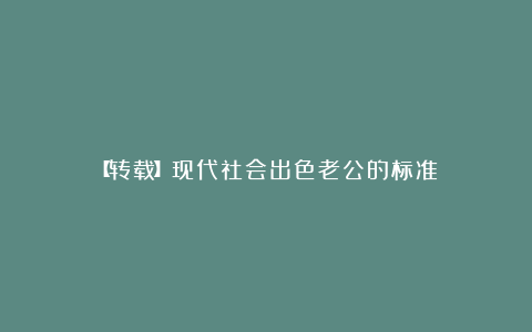 【转载】现代社会出色老公的标准