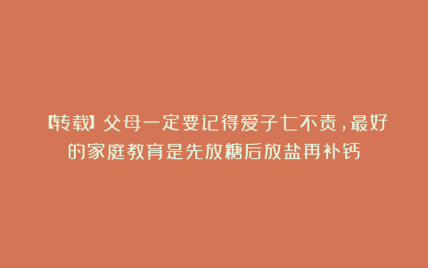 【转载】父母一定要记得爱子七不责，最好的家庭教育是先放糖后放盐再补钙