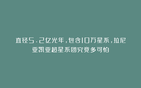 直径5.2亿光年,包含10万星系,拉尼亚凯亚超星系团究竟多可怕?