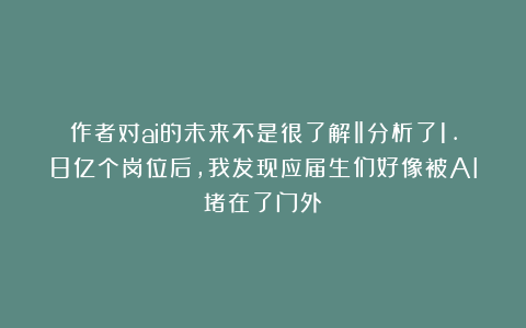 作者对ai的未来不是很了解‖分析了1.8亿个岗位后，我发现应届生们好像被AI堵在了门外