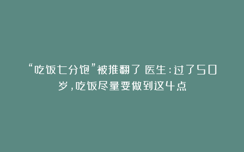 “吃饭七分饱”被推翻了？医生:过了50岁，吃饭尽量要做到这4点