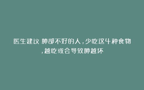 医生建议：肺部不好的人，少吃这4种食物，越吃或会导致肺越坏
